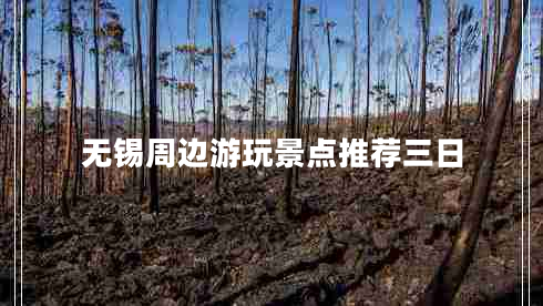 無錫周邊游玩景點推薦三日 無錫周邊游玩景點推薦三日