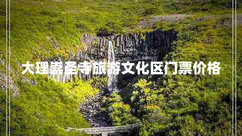 大理崇圣寺旅游文化區(qū)門票價(jià)格 大理崇圣寺旅游文化區(qū)門票價(jià)格