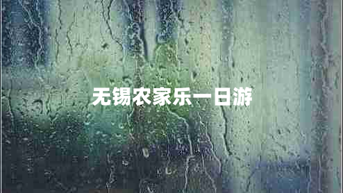無(wú)錫農(nóng)家樂一日游 無(wú)錫農(nóng)家樂一日游