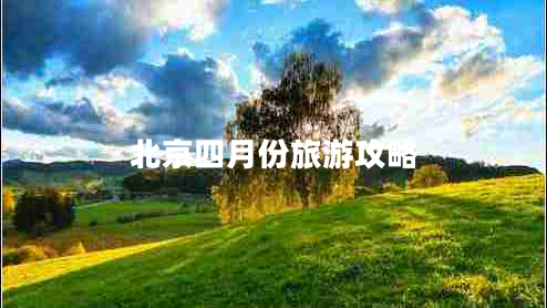 北京四月份旅游攻略 北京四月份旅游攻略