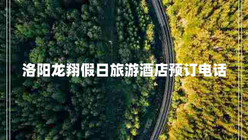 洛陽龍翔假日旅游酒店預(yù)訂電話 洛陽龍翔假日旅游酒店預(yù)訂電話
