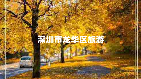 深圳市龍華區(qū)旅游 深圳市龍華區(qū)旅游