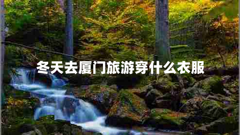 冬天去廈門旅游穿什么衣服