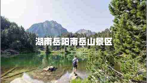 湖南岳陽(yáng)南岳山景區(qū)