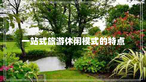 一站式旅游休閑模式的特點 一站式旅游休閑模式的特點