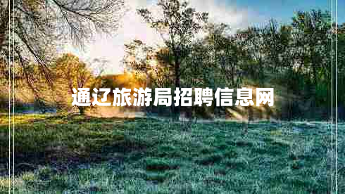通遼旅游局招聘信息網(wǎng) 通遼旅游局招聘信息網(wǎng)
