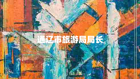 通遼市旅游局局長(zhǎng) 通遼市旅游局局長(zhǎng)