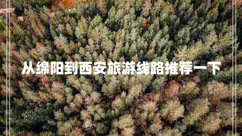 從綿陽到西安旅游線路推薦一下