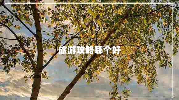 旅游攻略哪個好 旅游攻略哪個好
