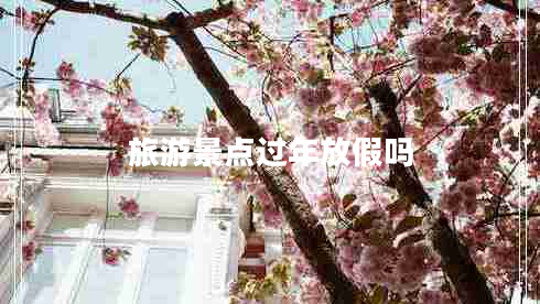 旅游景點(diǎn)過年放假嗎