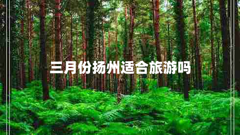 三月份揚州適合旅游嗎 三月份揚州適合旅游嗎