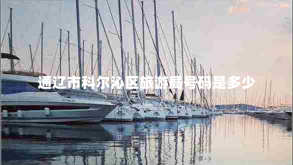 通遼市科爾沁區(qū)旅游局號碼是多少 通遼市科爾沁區(qū)旅游局號碼是多少