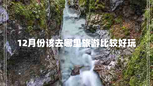 12月份該去哪里旅游比較好玩 12月份該去哪里旅游比較好玩