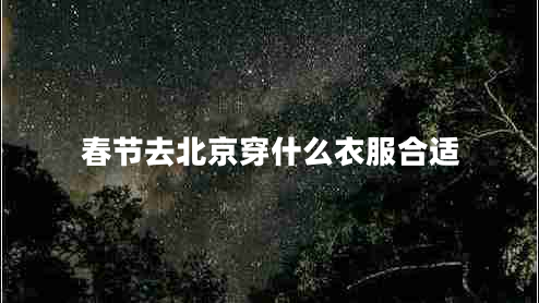 春節(jié)去北京穿什么衣服合適 春節(jié)去北京穿什么衣服合適