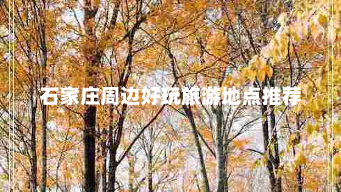 石家莊周邊好玩旅游地點(diǎn)推薦 石家莊周邊好玩旅游地點(diǎn)推薦