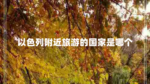 以色列附近旅游的國(guó)家是哪個(gè)