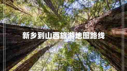 新鄉(xiāng)到山西旅游地圖路線 新鄉(xiāng)到山西旅游地圖路線