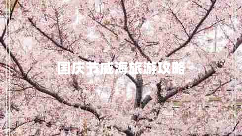 國(guó)慶節(jié)威海旅游攻略