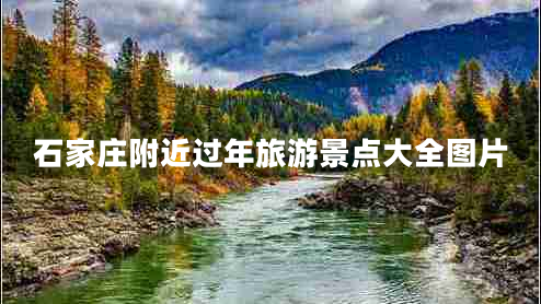 石家莊附近過年旅游景點(diǎn)大全圖片