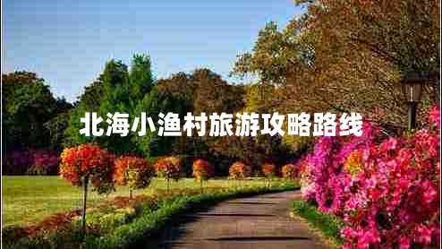 北海小漁村旅游攻略路線(xiàn)