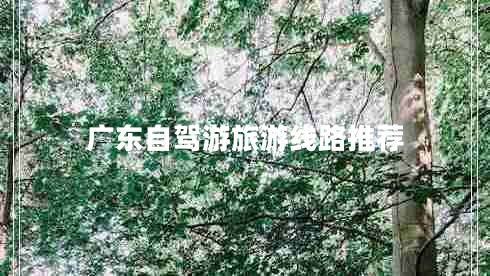 廣東自駕游旅游線路推薦 廣東自駕游旅游線路推薦