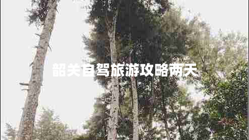 韶關(guān)自駕旅游攻略兩天 韶關(guān)自駕旅游攻略兩天