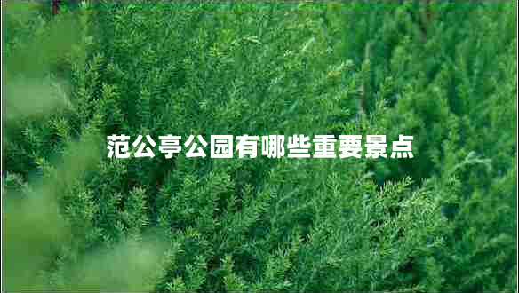 范公亭公園有哪些重要景點(diǎn)