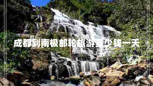 成都到南極郵輪旅游多少錢一天 成都到南極郵輪旅游多少錢一天