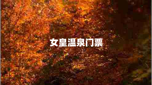 女皇溫泉門(mén)票 女皇溫泉門(mén)票