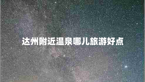 達(dá)州附近溫泉哪兒旅游好點(diǎn) 達(dá)州附近溫泉哪兒旅游好點(diǎn)