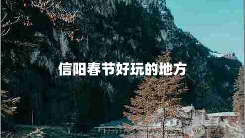 信陽春節(jié)好玩的地方 信陽春節(jié)好玩的地方