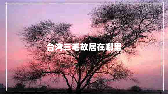 臺灣三毛故居在哪里