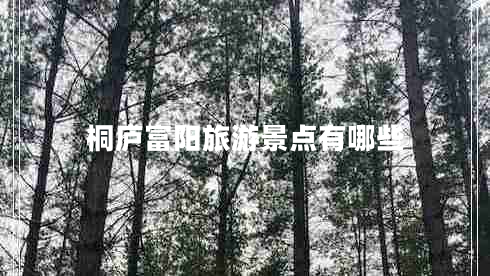 桐廬富陽旅游景點(diǎn)有哪些