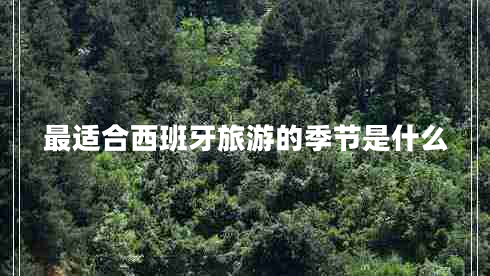 最適合西班牙旅游的季節(jié)是什么 最適合西班牙旅游的季節(jié)是什么