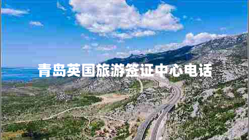 青島英國旅游簽證中心電話 青島英國旅游簽證中心電話