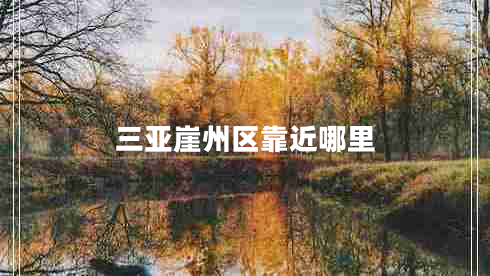 三亞崖州區(qū)靠近哪里 三亞崖州區(qū)靠近哪里