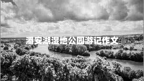 潘安湖濕地公園游記作文 潘安湖濕地公園游記作文