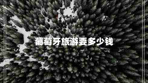 葡萄牙旅游要多少錢 葡萄牙旅游要多少錢