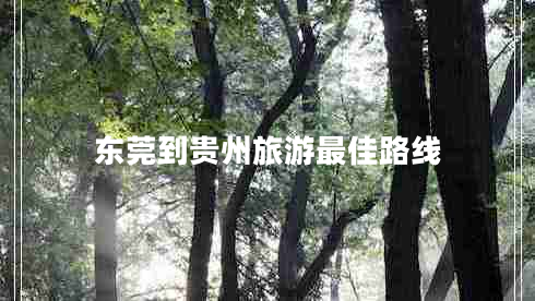 東莞到貴州旅游最佳路線 東莞到貴州旅游最佳路線