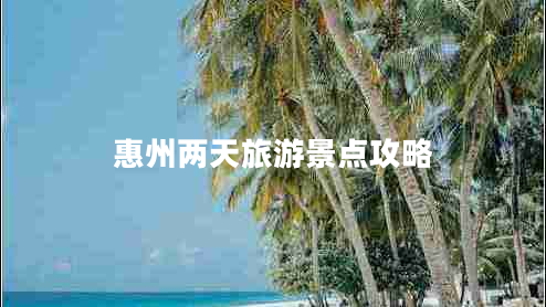 惠州兩天旅游景點(diǎn)攻略 惠州兩天旅游景點(diǎn)攻略