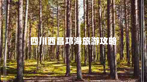 四川西昌邛海旅游攻略 四川西昌邛海旅游攻略