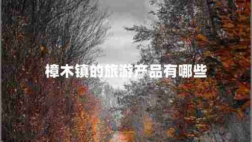 樟木鎮(zhèn)的旅游產(chǎn)品有哪些 樟木鎮(zhèn)的旅游產(chǎn)品有哪些