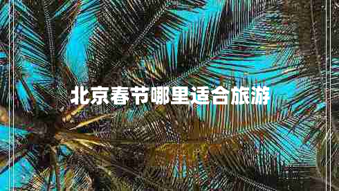 北京春節(jié)哪里適合旅游 北京春節(jié)哪里適合旅游