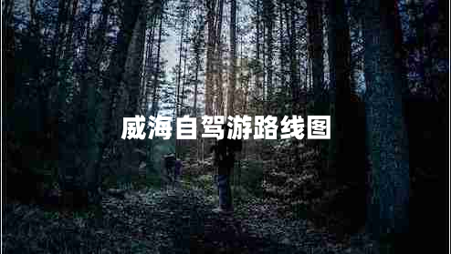 威海自駕游路線圖 威海自駕游路線圖