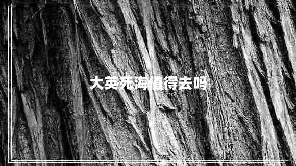 大英死海值得去嗎 大英死海值得去嗎