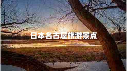 日本名古屋旅游景點(diǎn) 日本名古屋旅游景點(diǎn)