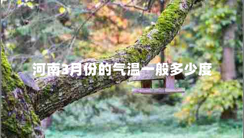 河南3月份的氣溫一般多少度 河南3月份的氣溫一般多少度