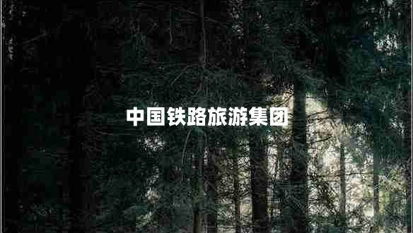 中國鐵路旅游集團 中國鐵路旅游集團
