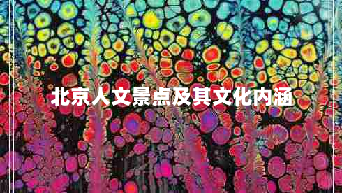 北京人文景點(diǎn)及其文化內(nèi)涵 北京人文景點(diǎn)及其文化內(nèi)涵