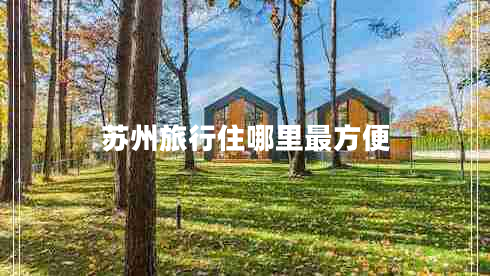 蘇州旅行住哪里最方便 蘇州旅行住哪里最方便
